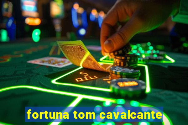 fortuna tom cavalcante